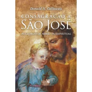 Consagração a São José As glórias de nosso pai espiritual