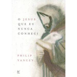 O Jesus que Eu Nunca Conheci Philip Yancey